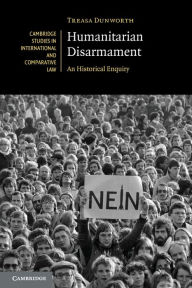 Title: Humanitarian Disarmament: An Historical Enquiry, Author: Treasa Dunworth