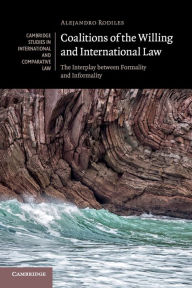 Title: Coalitions of the Willing and International Law: The Interplay between Formality and Informality, Author: Alejandro Rodiles