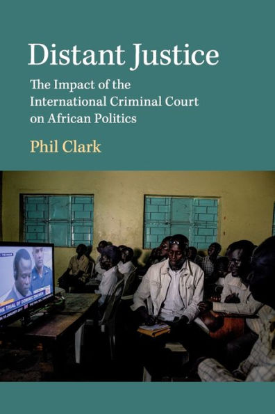 Distant Justice: the Impact of International Criminal Court on African Politics