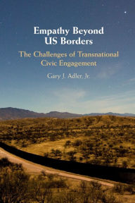 Title: Empathy Beyond US Borders: The Challenges of Transnational Civic Engagement, Author: Gary J. Adler