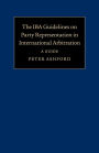 The IBA Guidelines on Party Representation in International Arbitration: A Guide