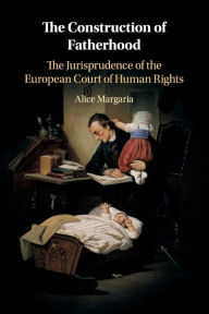 Title: The Construction of Fatherhood: The Jurisprudence of the European Court of Human Rights, Author: Alice Margaria