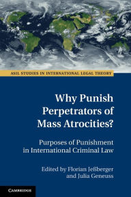 Title: Why Punish Perpetrators of Mass Atrocities?: Purposes of Punishment in International Criminal Law, Author: Florian Jeßberger