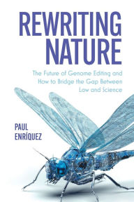 Title: Rewriting Nature: The Future of Genome Editing and How to Bridge the Gap Between Law and Science, Author: Paul Enri?quez