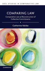 Title: Comparing Law: Comparative Law as Reconstruction of Collective Commitments, Author: Catherine Valcke