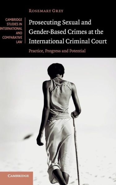 Prosecuting Sexual and Gender-Based Crimes at the International Criminal Court: Practice, Progress and Potential