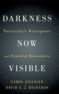 Title: Darkness Now Visible: Patriarchy's Resurgence and Feminist Resistance, Author: Carol Gilligan