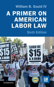 Title: A Primer on American Labor Law / Edition 6, Author: William B. Gould IV