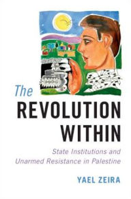 Title: The Revolution Within: State Institutions and Unarmed Resistance in Palestine, Author: Yael Zeira