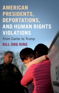Title: American Presidents, Deportations, and Human Rights Violations: From Carter to Trump, Author: Bill Ong Hing