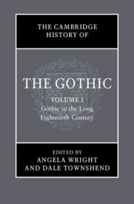 Title: The Cambridge History of the Gothic: Volume 1, Gothic in the Long Eighteenth Century, Author: Angela Wright