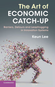 Title: The Art of Economic Catch-Up: Barriers, Detours and Leapfrogging in Innovation Systems, Author: Keun Lee