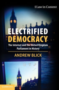 Title: Electrified Democracy: The Internet and the United Kingdom Parliament in History, Author: Andrew Blick