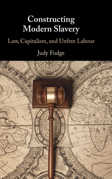 Constructing Modern Slavery: Law, Capitalism, and Unfree Labour