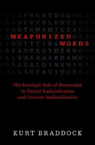 Title: Weaponized Words: The Strategic Role of Persuasion in Violent Radicalization and Counter-Radicalization, Author: Kurt Braddock