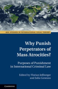 Title: Why Punish Perpetrators of Mass Atrocities?: Purposes of Punishment in International Criminal Law, Author: Florian Jeßberger