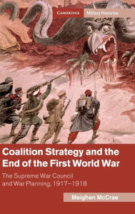 Title: Coalition Strategy and the End of the First World War: The Supreme War Council and War Planning, 1917-1918, Author: Meighen McCrae