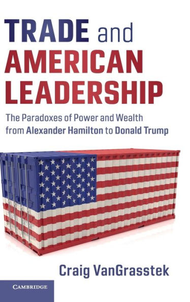 Trade and American Leadership: The Paradoxes of Power and Wealth from Alexander Hamilton to Donald Trump