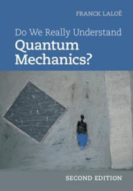 Title: Do We Really Understand Quantum Mechanics? / Edition 2, Author: Franck Laloë