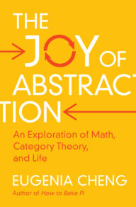 Title: The Joy of Abstraction: An Exploration of Math, Category Theory, and Life, Author: Eugenia Cheng