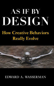 Title: As If By Design: How Creative Behaviors Really Evolve, Author: Edward A. Wasserman