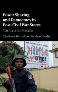 Title: Power Sharing and Democracy in Post-Civil War States: The Art of the Possible, Author: Caroline A. Hartzell