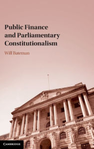 Title: Public Finance and Parliamentary Constitutionalism, Author: Will Bateman