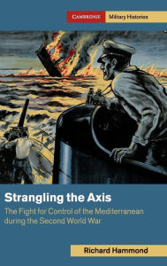 Title: Strangling the Axis: The Fight for Control of the Mediterranean during the Second World War, Author: Richard Hammond