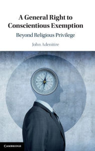 Title: A General Right to Conscientious Exemption: Beyond Religious Privilege, Author: John Adenitire