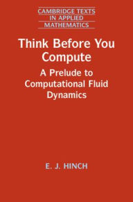 Title: Think Before You Compute: A Prelude to Computational Fluid Dynamics, Author: E. J. Hinch