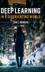 Title: Deep Learning in a Disorienting World, Author: Jon F. Wergin