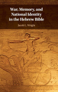 Title: War, Memory, and National Identity in the Hebrew Bible, Author: Jacob L. Wright