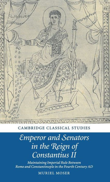 Emperor and Senators in the Reign of Constantius II: Maintaining Imperial Rule Between Rome and Constantinople in the Fourth Century AD