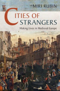 Title: Cities of Strangers: Making Lives in Medieval Europe, Author: Miri Rubin