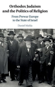 Title: Orthodox Judaism and the Politics of Religion: From Prewar Europe to the State of Israel, Author: Daniel Mahla