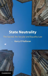 Title: State Neutrality: The Sacred, the Secular and Equality Law, Author: Kerry O'Halloran