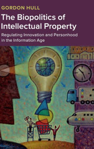 Title: The Biopolitics of Intellectual Property: Regulating Innovation and Personhood in the Information Age, Author: Gordon Hull