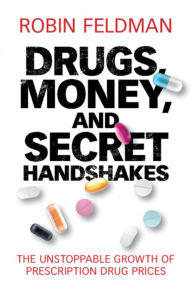 Title: Drugs, Money, and Secret Handshakes: The Unstoppable Growth of Prescription Drug Prices, Author: Robin Feldman