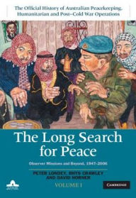 Title: The Long Search for Peace: Volume 1, The Official History of Australian Peacekeeping, Humanitarian and Post-Cold War Operations: Observer Missions and Beyond, 1947-2006, Author: Peter Londey