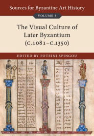 Title: Sources for Byzantine Art History: Volume 3, The Visual Culture of Later Byzantium (1081-c.1350), Author: Foteini Spingou