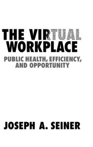 Title: The Virtual Workplace: Public Health, Efficiency, and Opportunity, Author: Joseph A. Seiner