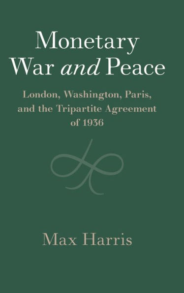 Monetary War and Peace: London, Washington, Paris, and the Tripartite Agreement of 1936