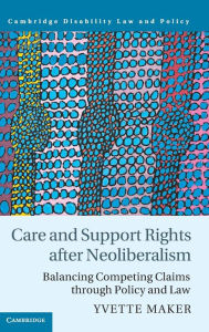 Title: Care and Support Rights After Neoliberalism: Balancing Competing Claims Through Policy and Law, Author: Yvette Maker