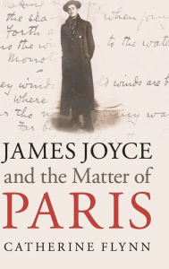 Title: James Joyce and the Matter of Paris, Author: Catherine Flynn