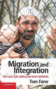 Title: Migration and Integration: The Case for Liberalism with Borders, Author: Tom Farer