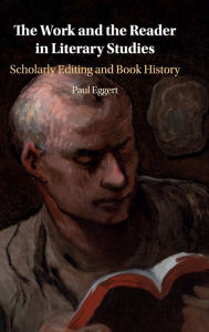 Title: The Work and the Reader in Literary Studies: Scholarly Editing and Book History, Author: Paul Eggert