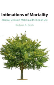 Title: Intimations of Mortality: Medical Decision-Making at the End of Life, Author: Barbara A. Reich