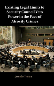 Title: Existing Legal Limits to Security Council Veto Power in the Face of Atrocity Crimes, Author: Jennifer Trahan