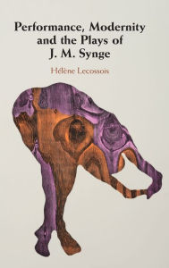 Title: Performance, Modernity and the Plays of J. M. Synge, Author: Hélène Lecossois