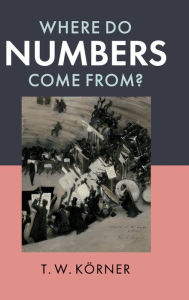 Title: Where Do Numbers Come From?, Author: T. W. Körner